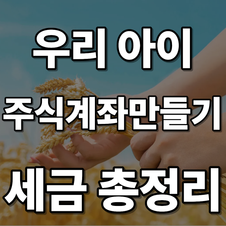  우리아이 주식계좌 만들기 방법과 주식으로(etf) 번 돈, 세금 괜찮을까? (2025 최신판)