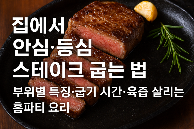 집에서 안심 등심 스테이크 굽는 법, 부위별 특징·굽기 시간·육즙 살리는 홈파티 요리