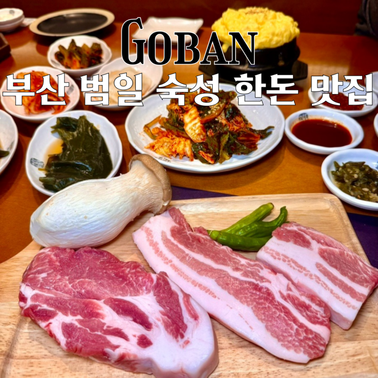  범일역고기집 고반식당 : 그릴링 마스터가 구워주는 프리미엄 숙성 한돈 맛집 [부산 동구]
