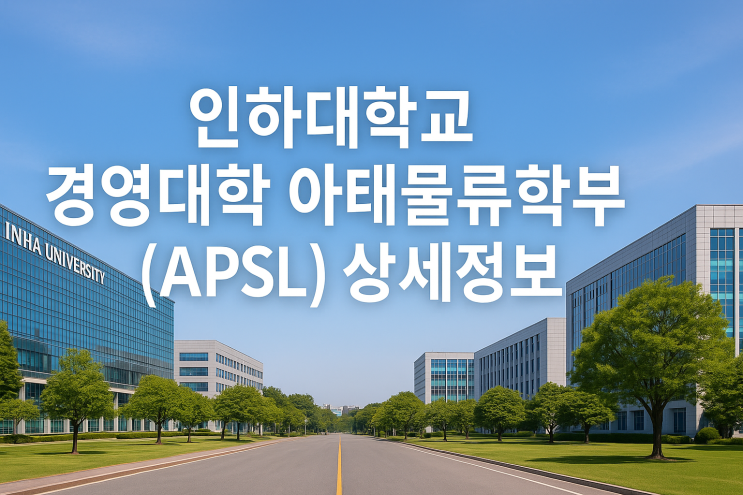  인하대학교 경영대학 아태물류학부(APSL) 상세정보