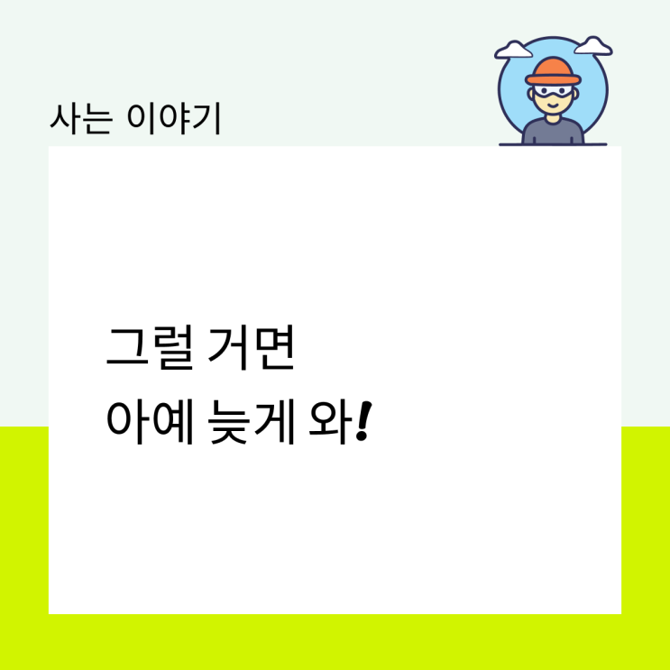 그럴 거면 아예 늦게 와!