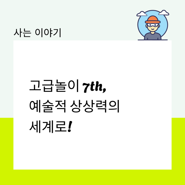  고급놀이 7th, 예술적 상상력의 세계로!
