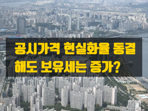  공시가격 현실화율 동결해도 보유세 부담이 30% 증가?