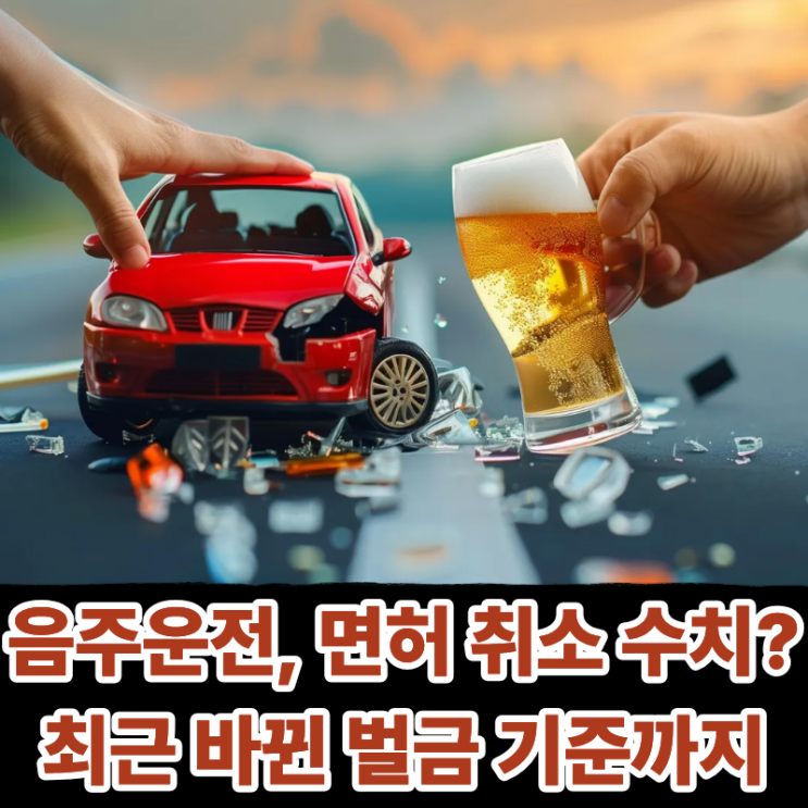  음주운전 면허 취소되는 수치는? 이번에 바뀐 벌금 기준까지 총정리