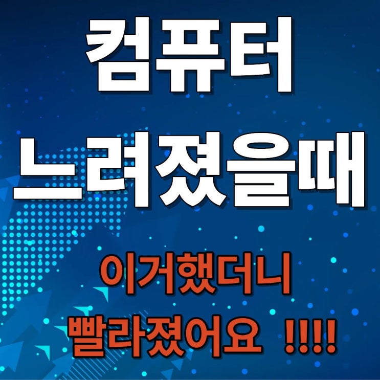  컴퓨터가 느려졌을 때 꼭 해야 할 1순위 !!!
