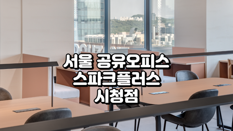  서울 공유오피스, 스파크플러스 시청점 입주 전 필독 가이드 (위치, 시설, 가격, 혜택 총정리)