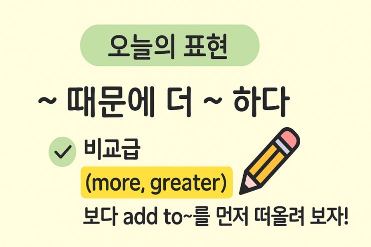  “~ 때문에 더 ~하다”라는 add to를 한번 떠올려 보세요.