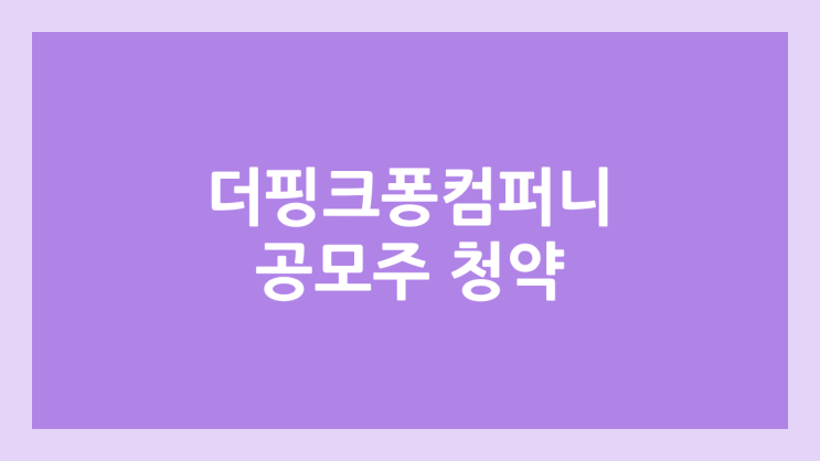 더핑크퐁컴퍼니 (구. 스마트스터디) 공모주 청약 일정 | 장외가, 공모가, 증거금, 유통 물량, 균등, 비례 배정 | 환매청구권 X