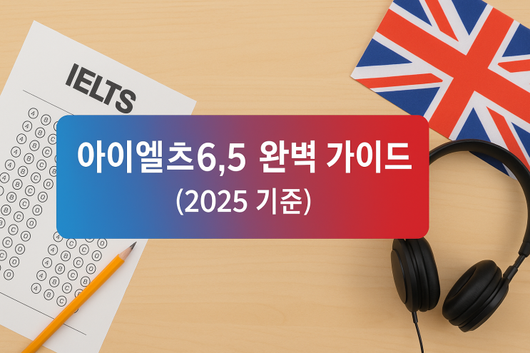  아이엘츠6.5 완벽 가이드 (2025 기준)