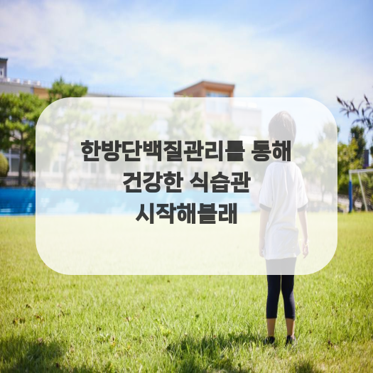  한방단백질관리를 통해 건강한 식습관 시작해볼래