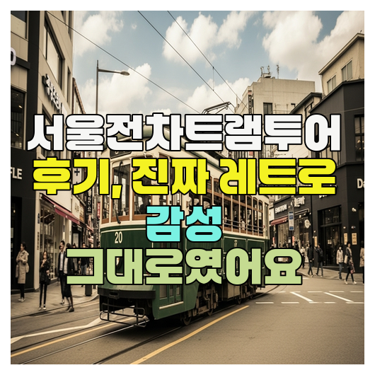  서울전차트램투어 후기, 진짜 레트로 감성 그대로였어요