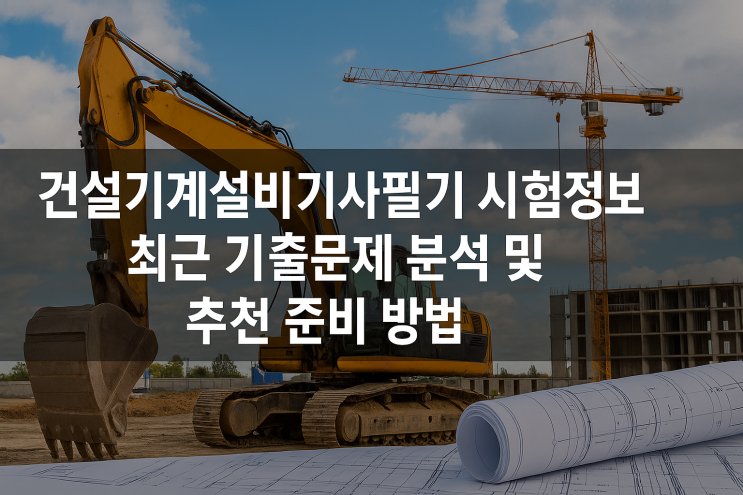  건설기계설비기사필기 시험정보와 최근 기출문제 분석 및 추천 준비 방법