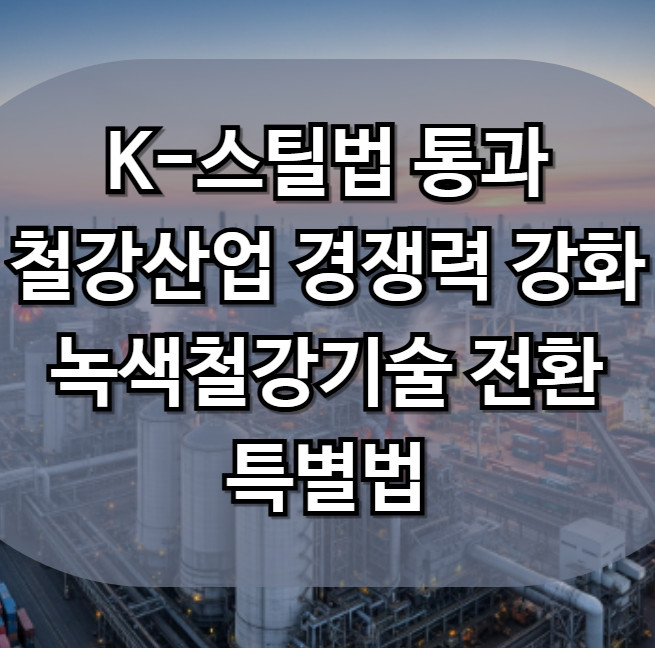 <b>K-스틸법 통과</b> (철강산업 경쟁력 강화 및 녹색철강기술 전환... 