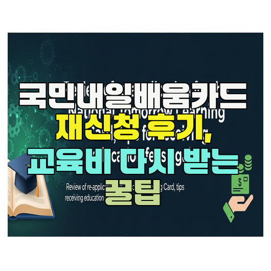  국민내일배움카드 재신청 후기, 교육비 다시 받는 꿀팁