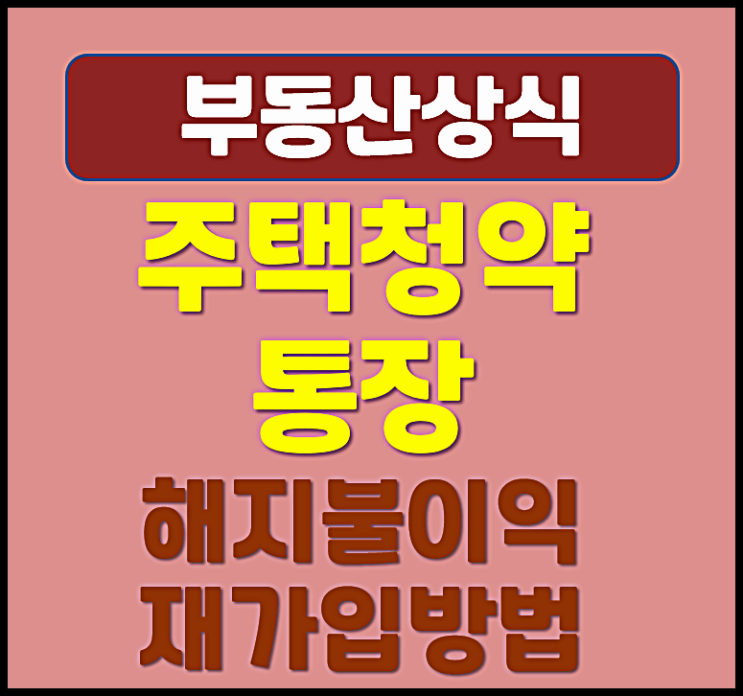  주택청약통장 해지 불이익 재가입 방법 안내