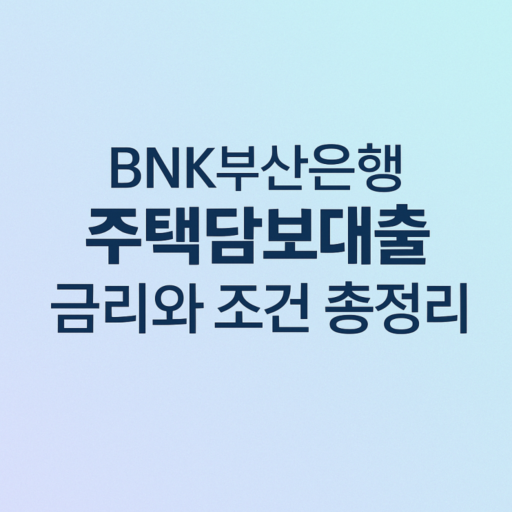  부산·울산·경남 주택담보대출, BNK부산은행 주담대 금리 조건 완전 분석