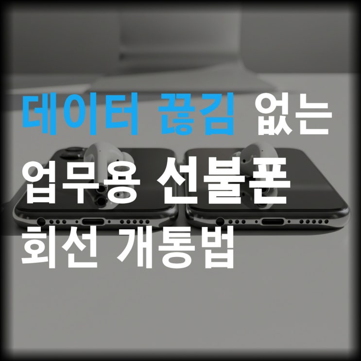  데이터 끊김 없는 업무용 선불폰 회선 개통법