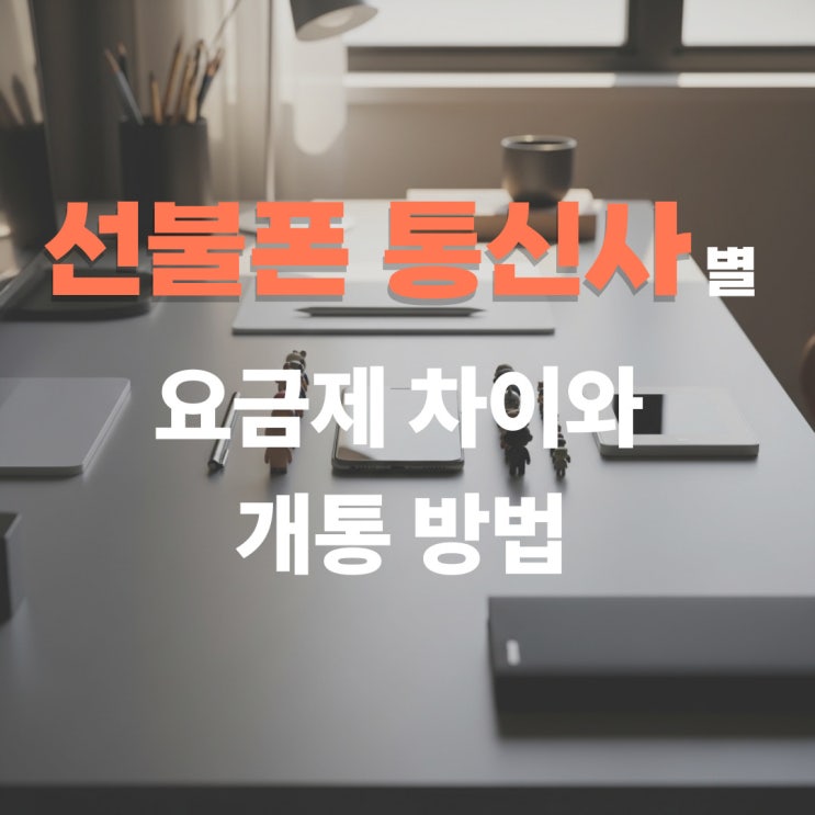  선불폰 통신사별 요금제 차이와 개통 방법