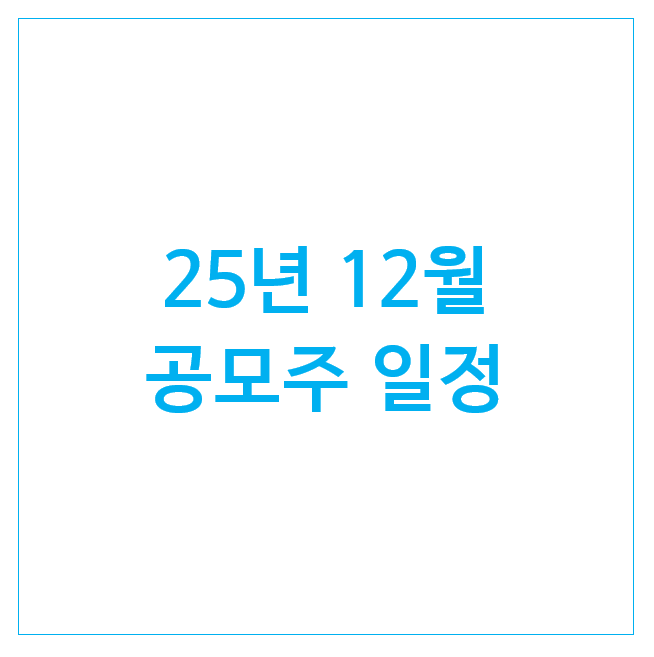  25년 12월 공모주 일정 : 리브스메드 페스카로 삼진식품 이지스 티엠씨 나라스페이스테크놀로지