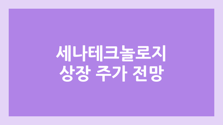 세나테크놀로지 상장 주가 전망 | 공모주, 장외가, 시초가, 보호예수, 유통물량 | 환매청구권 X