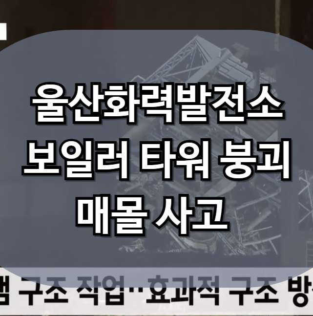 <b>울산화력</b>발전소 보일러 타워 <b>붕괴</b>·매몰 <b>사고</b> 최신 종합 내용
