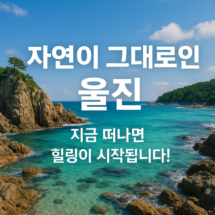  자연이 품은 힐링 도시, 울진! 가볼만한 명소 BEST 7