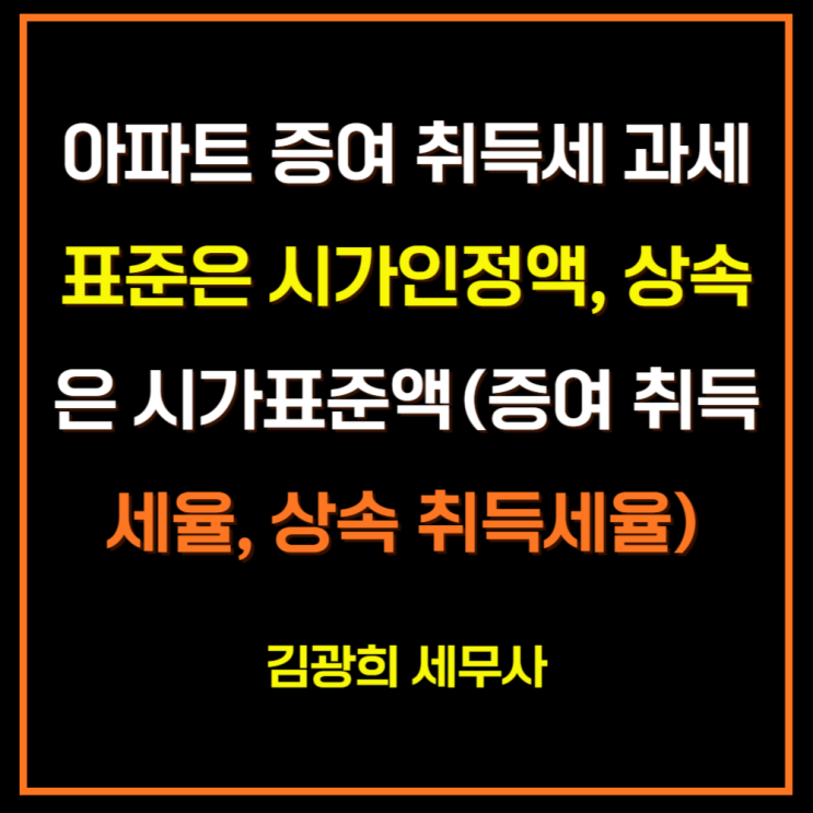 아파트 증여 취득세 과세표준은 시가인정액, 상속은 시가표준액(증여 취득세율, 상속 취득세율)