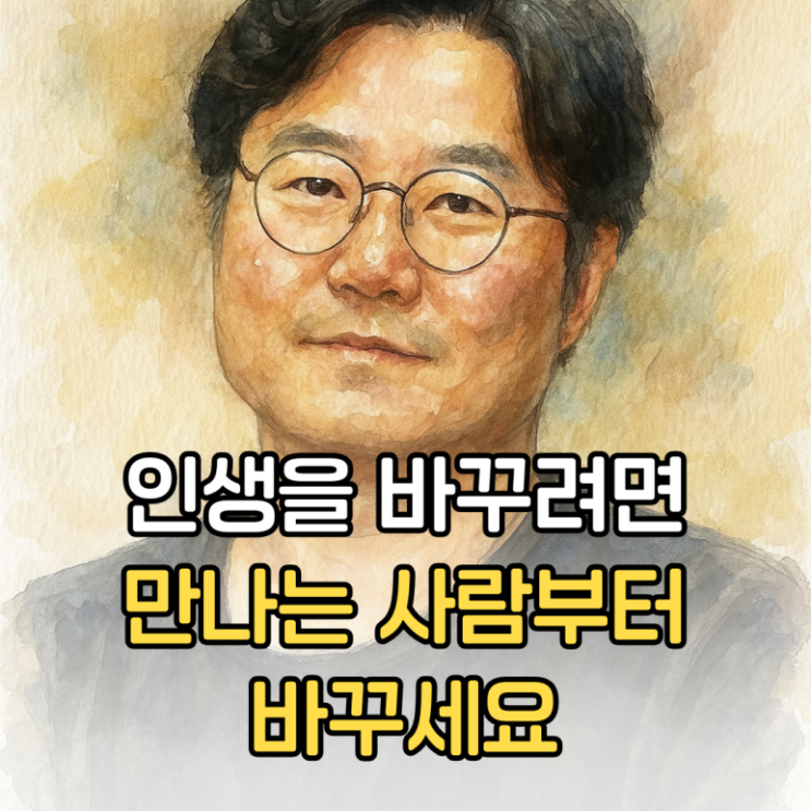  인생을 바꾸려면 만나는 사람부터 바꾸세요!