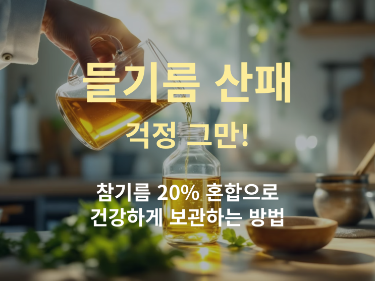  들기름 산패 걱정 그만! 참기름 20% 혼합으로 건강하게 보관하는 방법