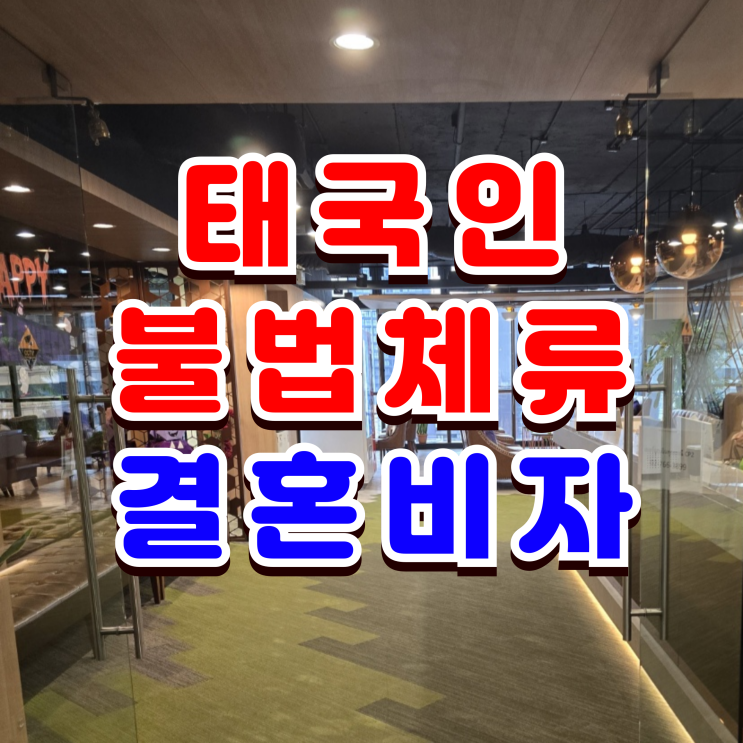  태국 여자친구 불법체류자 단속 결혼비자 F6 허가, 태국인과 혼인신고, 한국 재입국 초청 절차