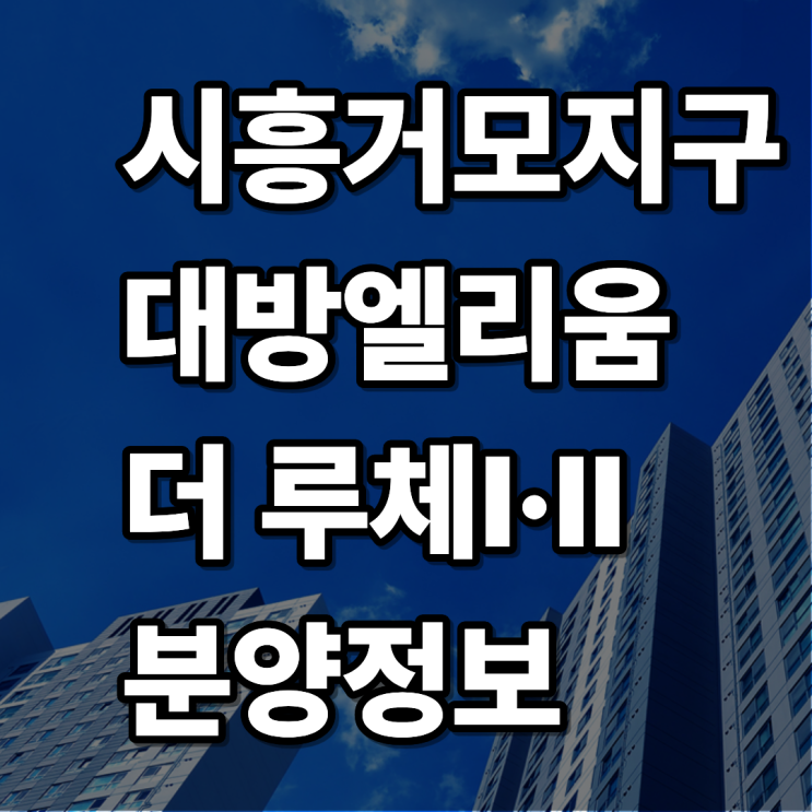  시흥거모지구 대방엘리움 더 루체 분양 정보 및 이점
