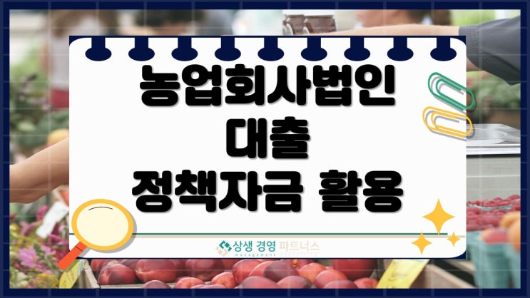 농업회사법인 대출의 조건, 정책자금 지원 신청방법과 혜택