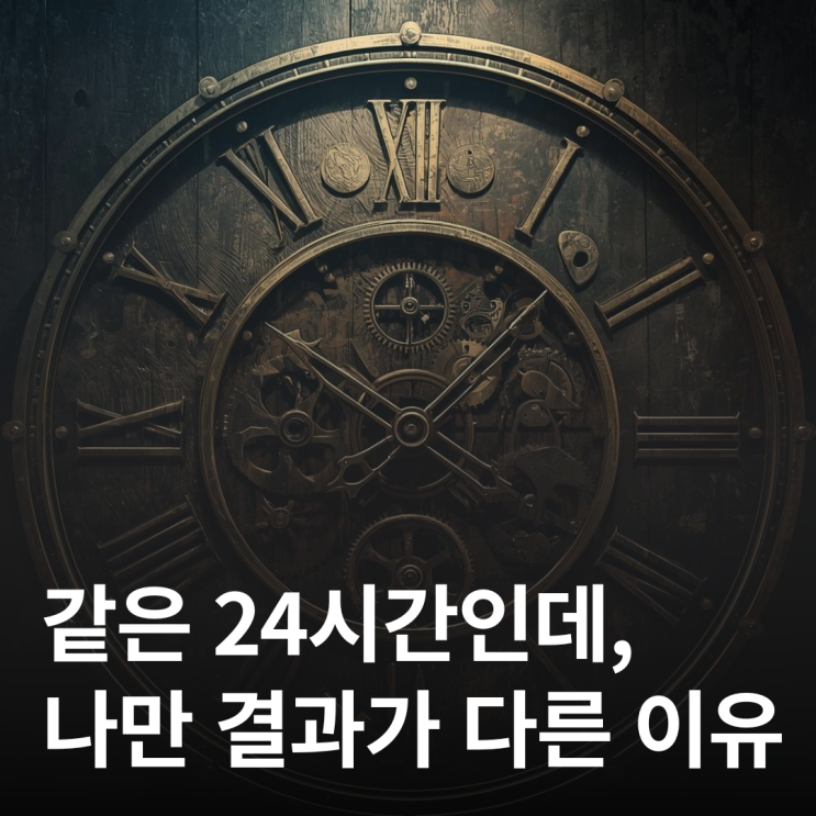  24시간은 똑같은데, 왜 나만 결과가 다를까?