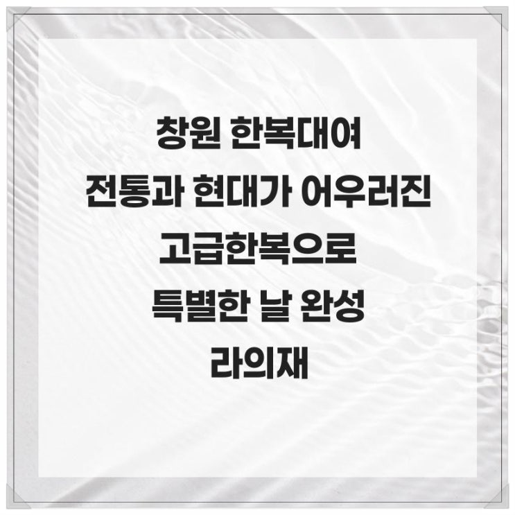  창원 한복대여 전통과 현대가 어우러진 고급 한복으로 특별한 날 완성하는 라의재