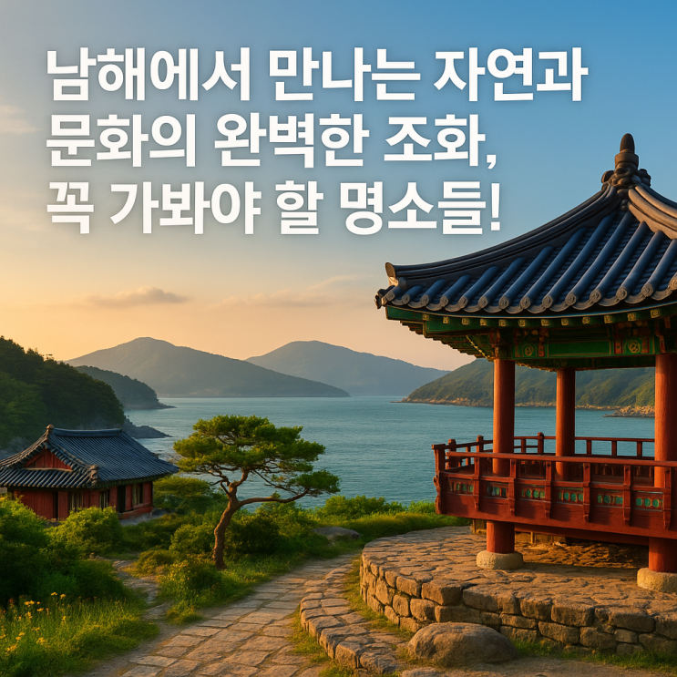  남해 가볼만한 곳, 자연과 문화가 어우러진 힐링 여행지 
