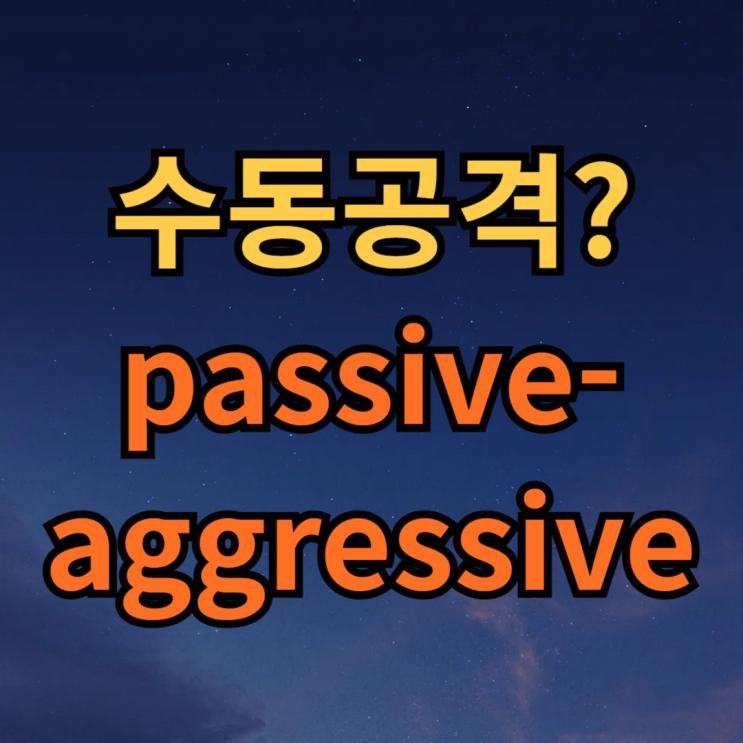  수동공격 passive aggressive 뜻 알아보기