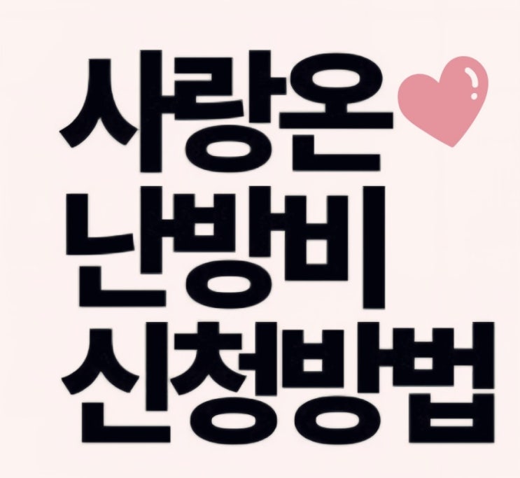   2025 겨울 난방비 지원금 50만원 받는 법(사랑온 난방비 50만원 지원 11/23 마감 )