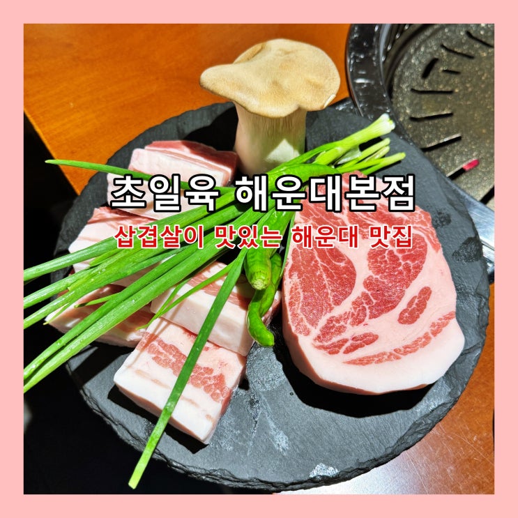  [부산] 해운대맛집. 회식장소로 좋은 삽겹살이 맛있는 고깃집 '초일육 해운대본점'