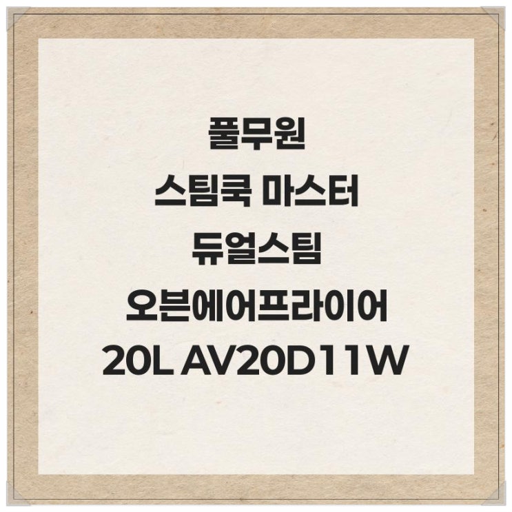 기름없이 건강한 요리! 풀무원 스팀쿡 마스터 듀얼스팀오븐 에어프라이어 20L AV20D11W (화이트&우드)