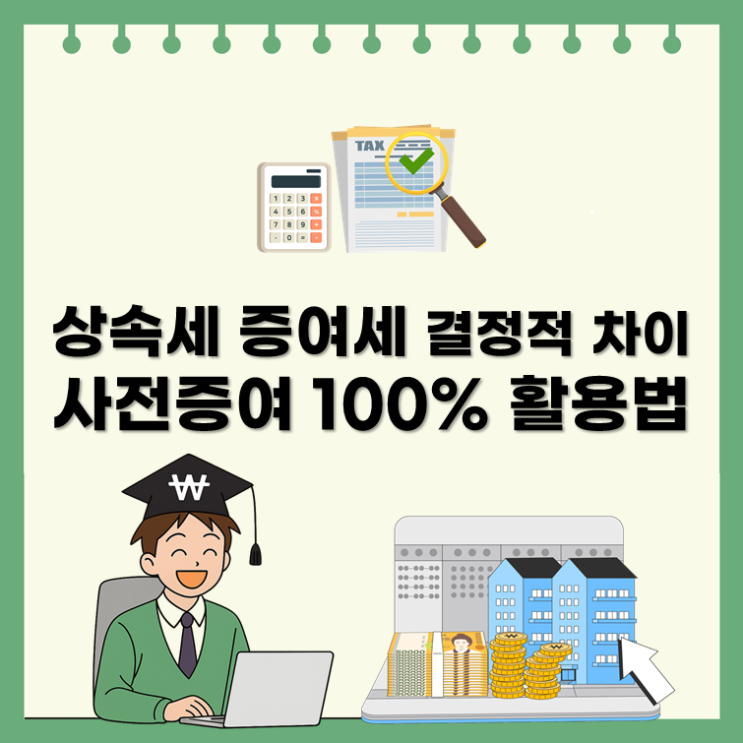  상속세 증여세 결정적 차이, 사전증여 100% 활용법