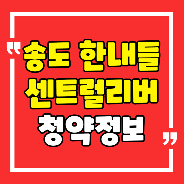  송도 한내들 센트럴리버 청약정보 모델하우스 위치