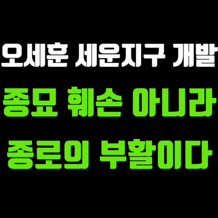오세훈 종묘 <b>세운지구 개발</b>: 종로 상권을 되살릴 서울형 녹지축... 