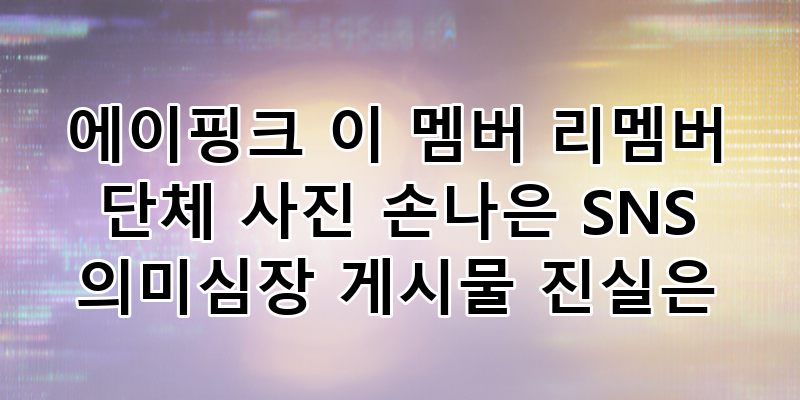 에이핑크 '이 멤버 리멤버' 단체 사진 속 손나은 부재와 의미심장 SNS 게시물, 숨겨진 진실은?