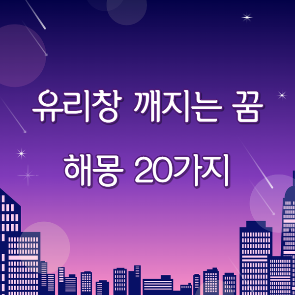 유리창이 깨지는 꿈 해몽 20가지, 불안함일까 새 출발일까?