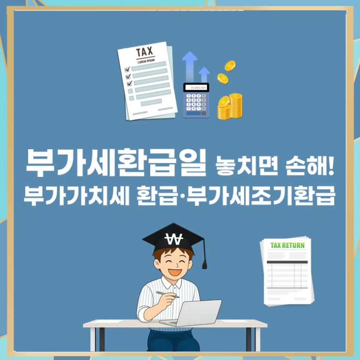  부가세환급일 놓치면 손해! 부가가치세 환급·부가세조기환급 A to Z