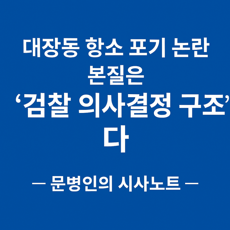 문병인의 시사노트｜대장동 <b>항소 포기 논란</b>, 본질은 <b>검찰</b>의... 