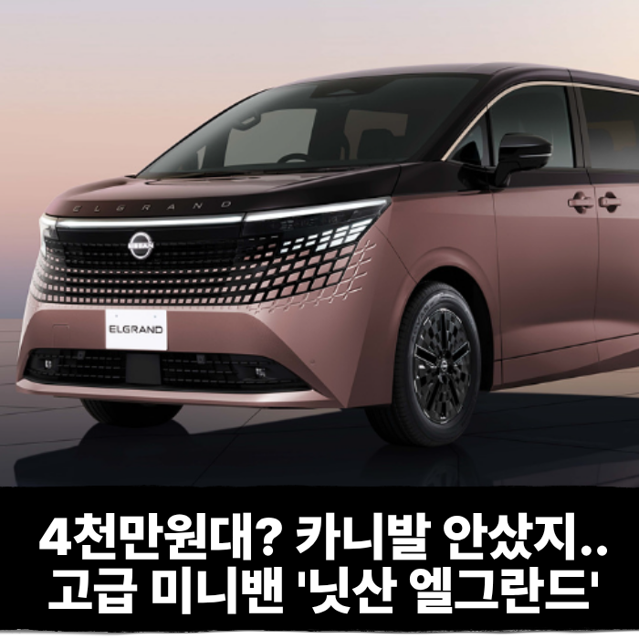  이럴줄 알았음 카니발 안샀지.. 4천만원대로 출시되는 고급 미니벤 '닛산 엘그란드'