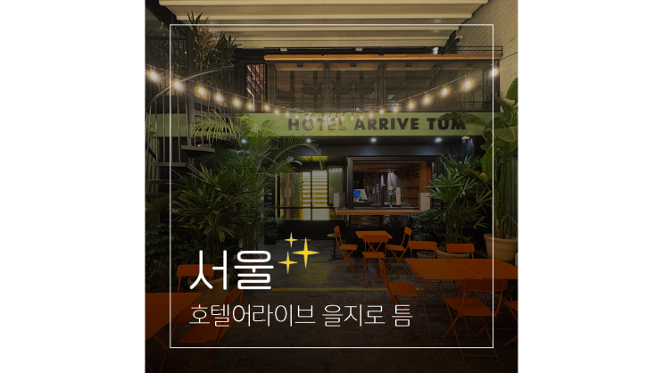  서울역 근처 호텔어라이브 을지로 틈부터 주변 놀거리 가볼만한곳까지