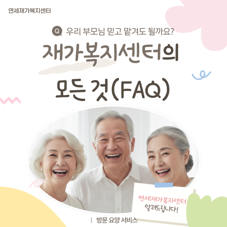  소중한 가족을 위한 첫걸음! 재가복지센터 이용 전 자주 묻는 질문 (FAQ) [연세재가복지센터]