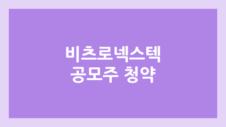 비츠로넥스텍 공모주 청약 일정 | 장외가, 공모가, 증거금, 유통 물량, 균등, 비례 배정 | 환매청구권 X